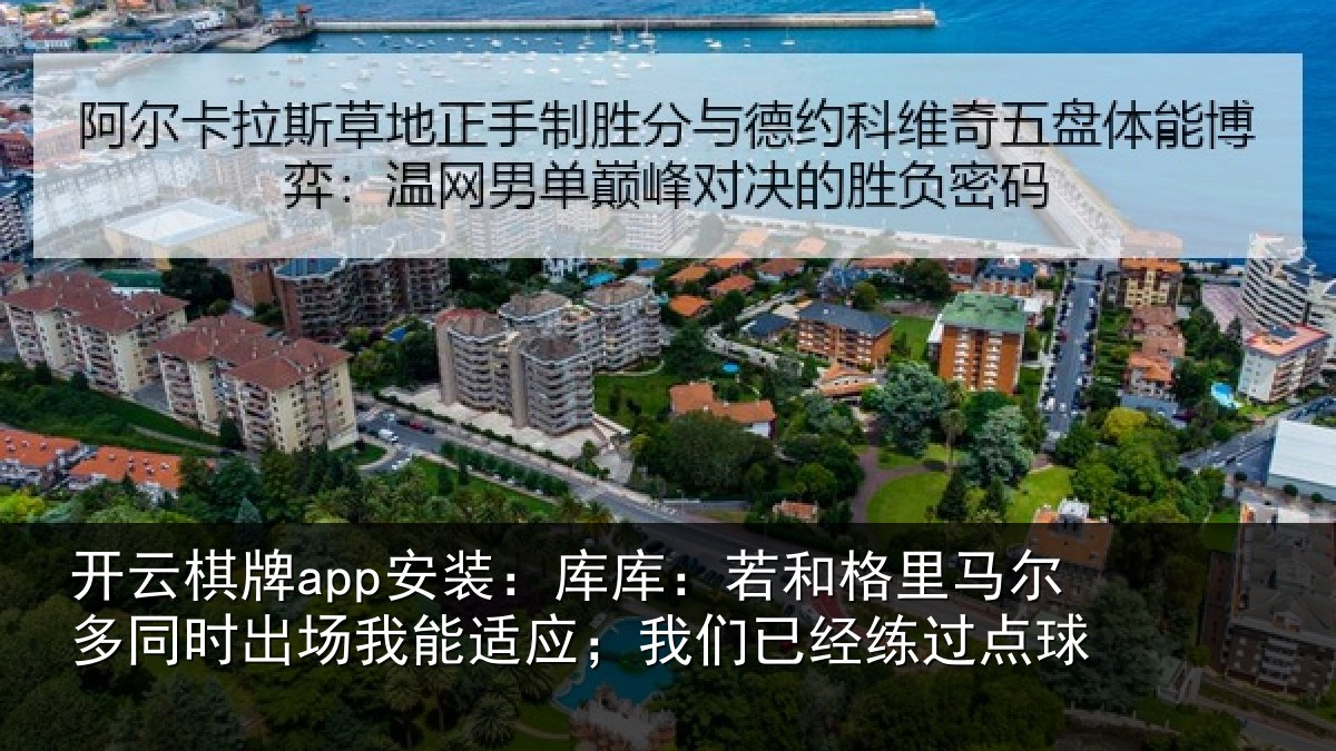 开云棋牌app安装:库库:若和格里马尔多同时出场我能适应;我们已经练过点球