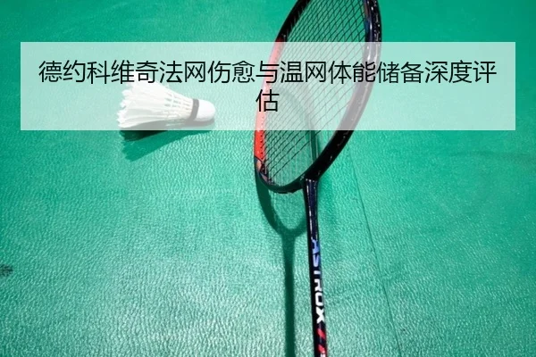 德约科维奇法网伤愈与温网体能储备深度评估
