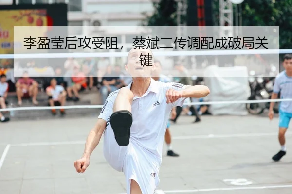 李盈莹后攻受阻，蔡斌二传调配成破局关键