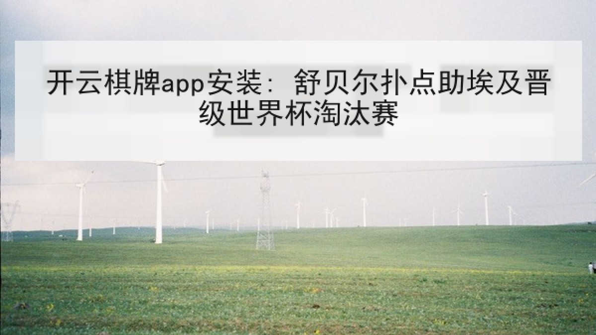 开云棋牌app安装: 舒贝尔扑点助埃及晋级世界杯淘汰赛 开云棋牌app安装: 舒贝尔扑点助埃及晋级世界杯淘汰赛