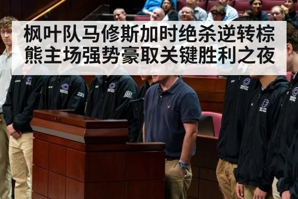 枫叶队马修斯加时绝杀逆转棕熊主场强势豪取关键胜利之夜