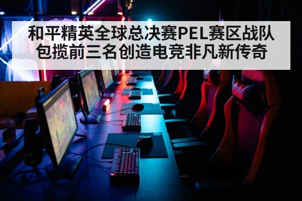 和平精英全球总决赛PEL赛区战队包揽前三名创造电竞非凡新传奇