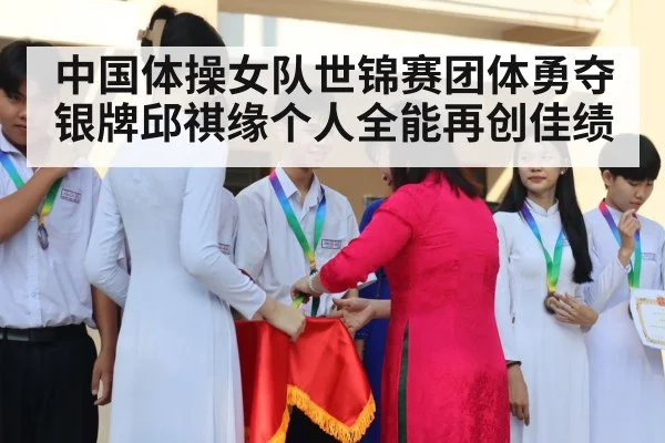 中国体操女队世锦赛团体勇夺银牌邱祺缘个人全能再创佳绩