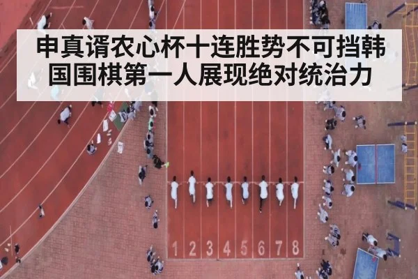 申真谞农心杯十连胜势不可挡韩国围棋第一人展现绝对统治力