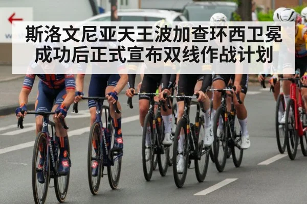 斯洛文尼亚天王波加查环西卫冕成功后正式宣布双线作战计划