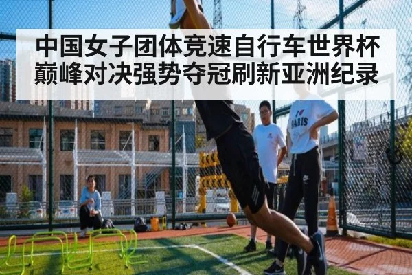 中国女子团体竞速自行车世界杯巅峰对决强势夺冠刷新亚洲纪录