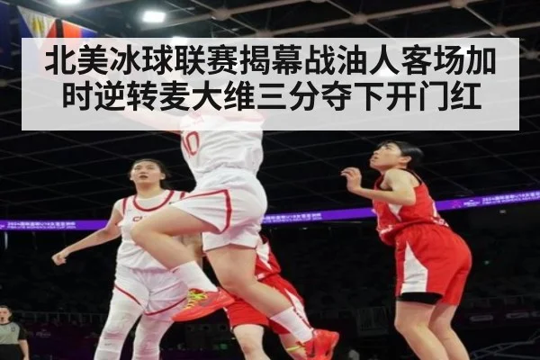 北美冰球联赛揭幕战油人客场加时逆转麦大维三分夺下开门红