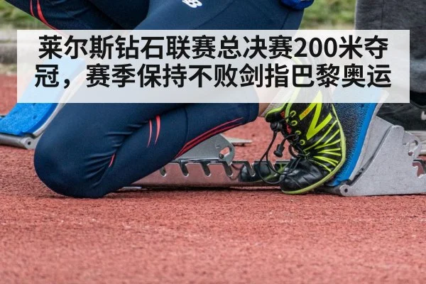 莱尔斯钻石联赛总决赛200米夺冠，赛季保持不败剑指巴黎奥运
